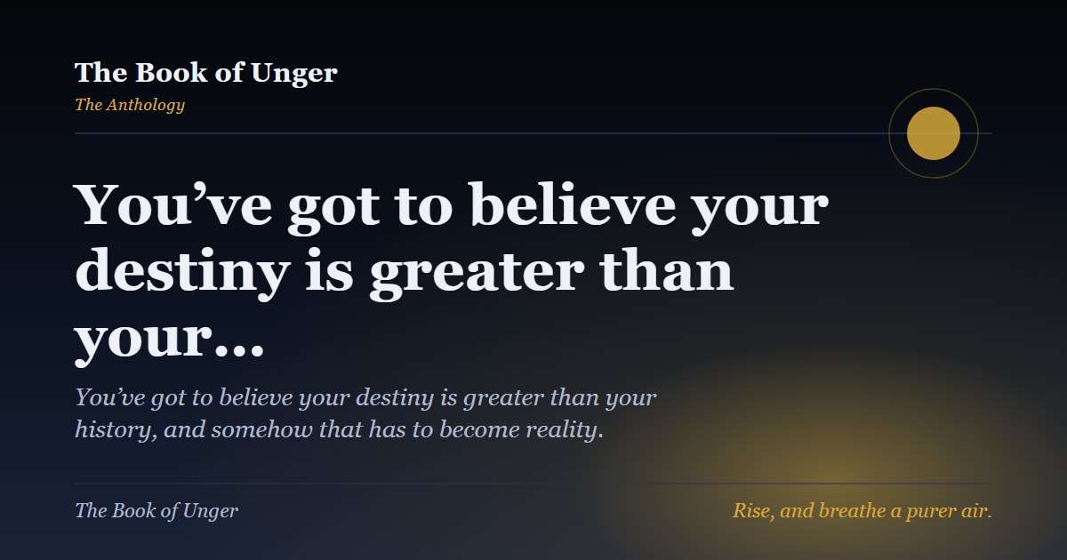 You’ve got to believe your destiny is greater than your…