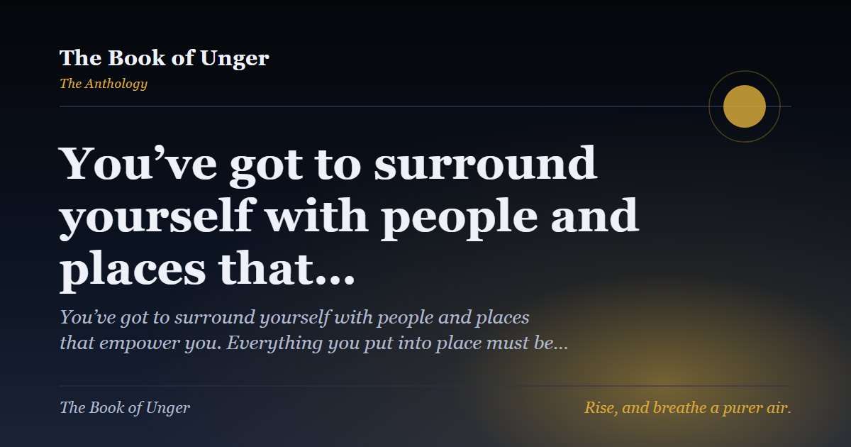 You’ve got to surround yourself with people and places that…