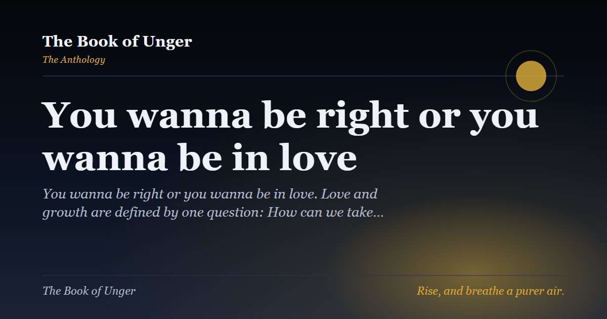 You wanna be right or you wanna be in love
