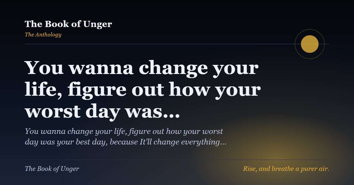 You wanna change your life, figure out how your worst day was…