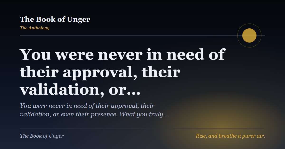 You were never in need of their approval, their validation, or…