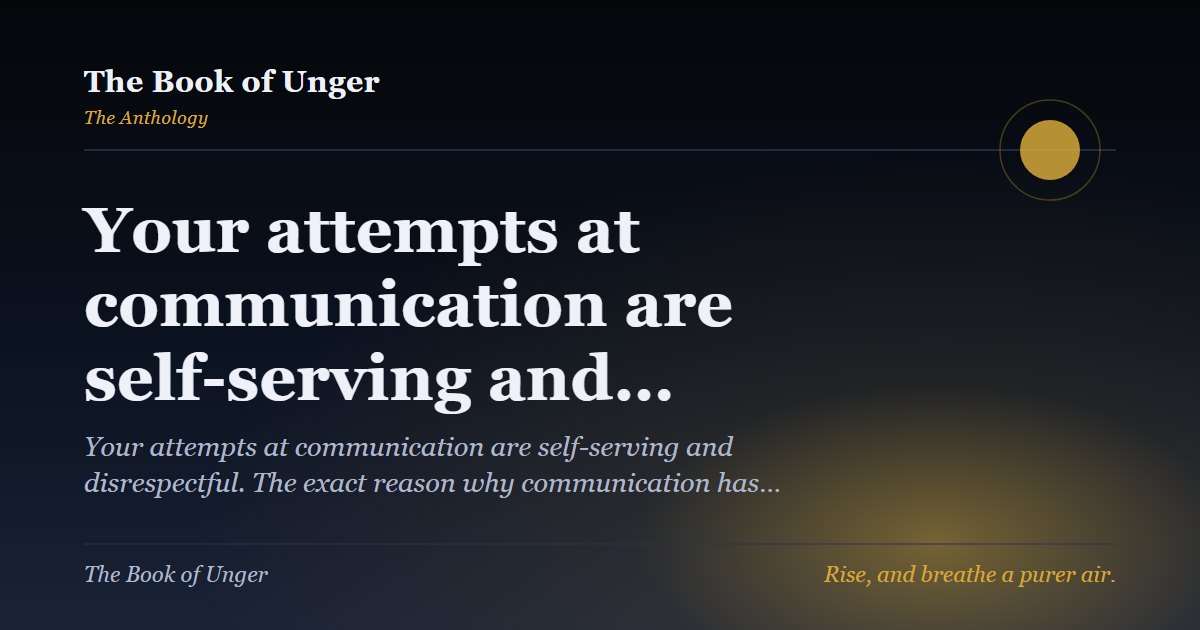 Your attempts at communication are self-serving and…