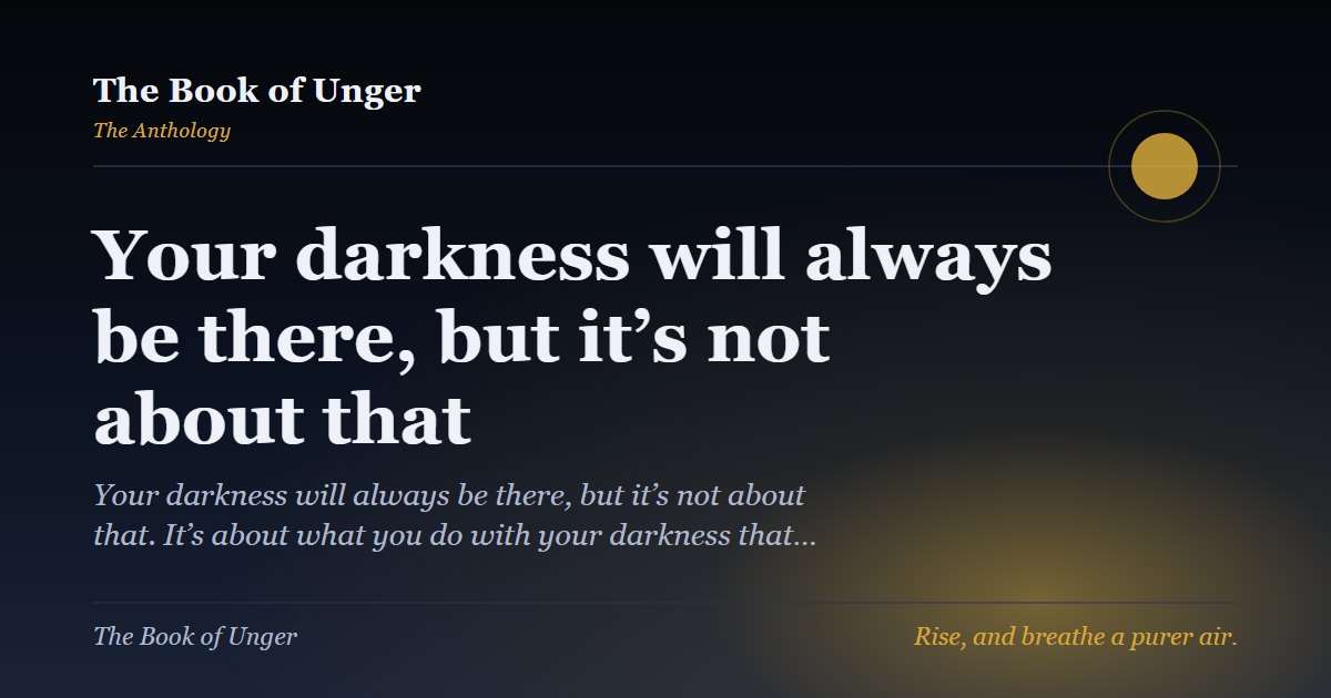 Your darkness will always be there, but it’s not about that
