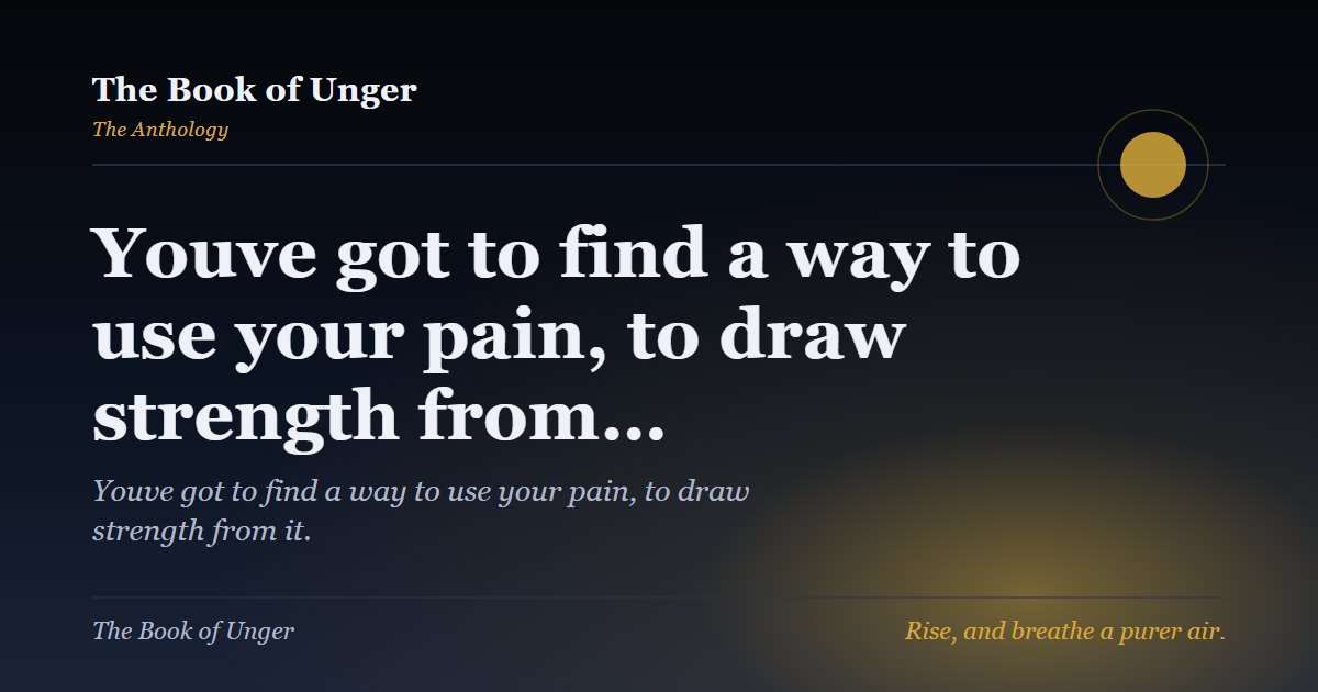 Youve got to find a way to use your pain, to draw strength from…
