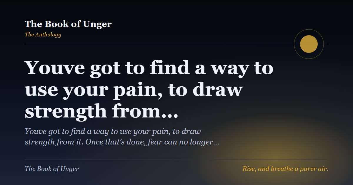 Youve got to find a way to use your pain, to draw strength from…